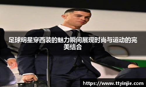 足球明星穿西装的魅力瞬间展现时尚与运动的完美结合